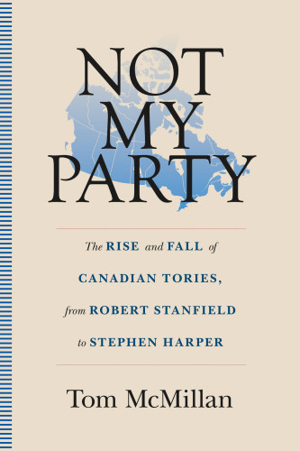 Not My Party The Rise And Fall Of Canadian Tories From Robert Stanfield To Stephen Harper Conservative Party Of Canadaharper