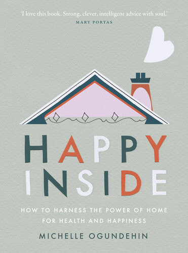 Happy Inside How To Harness The Power Of Home For Health And Happiness Michelle Ogundehin