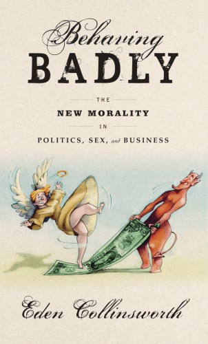 Behaving Badly The New Morality In Politics Sex And Business First Edition Collinsworth