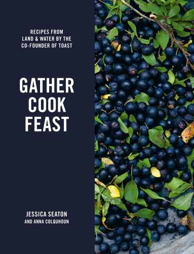 Gather Cook Feast Recipes From Land And Water By The Cofounder Of Toast Jessica Seaton