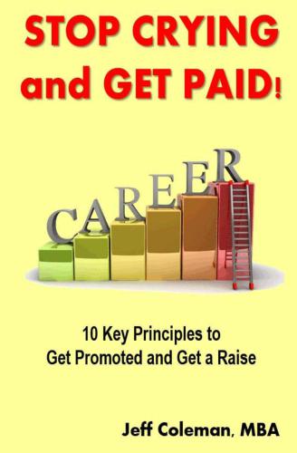 Stop Crying And Get Paid 10 Key Principles To Get Promoted And Get A Raise Coleman