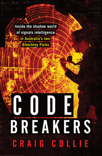 Code Breakers Inside The Shadow World Of Signals Intelligence In Australias Two Bletchley Parks Main Craig Collie