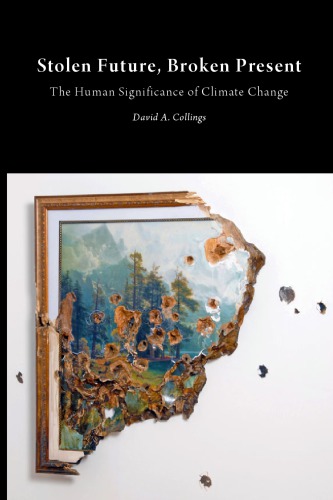 Stolen Future Broken Present The Human Significance Of Climate Change First Edition Collings