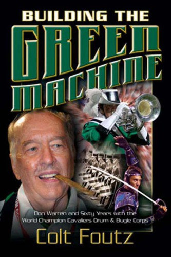 Building The Green Machine Don Warren And Sixty Years With The World Champion Cavaliers Drum And Bugle Corps Cavaliers Drum And Bugle Corpswarren