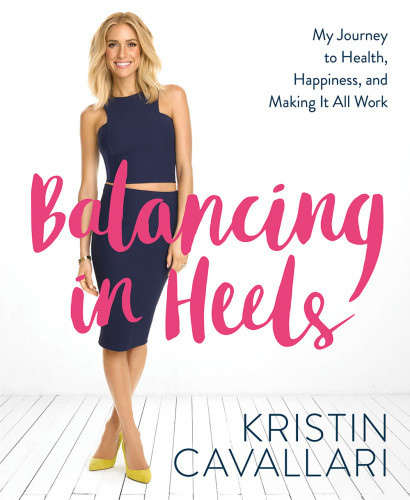 Balancing In Heels My Journey To Health Happiness And Making It All Work Kristin Cavallari
