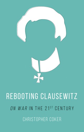 Rebooting Clausewitz On War In The Twentyfirst Century Coker