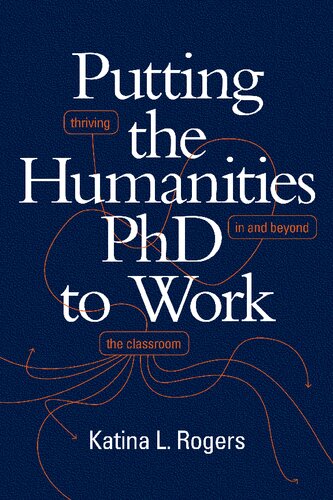 Putting The Humanities Phd To Work Thriving In And Beyond The Classroom Katina L Rogers