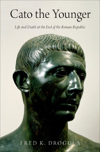 Cato The Younger Life And Death At The End Of The Roman Republic 2019 Fred K Drogula