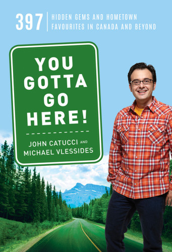 You Gotta Go Here 397 Hidden Gems And Hometown Favourites In Canada And Beyond First Edition Catucci