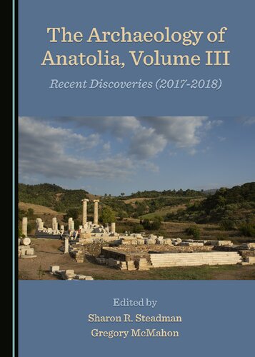 The Archaeology Of Anatolia Volume Iii Recent Discoveries 20172018 1st Edition Sharon R Steadman Editor