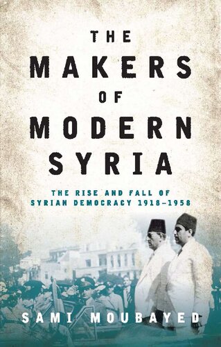 The Makers Of Modern Syria The Rise And Fall Of Syrian Democracy 19181958 Sami Moubayed
