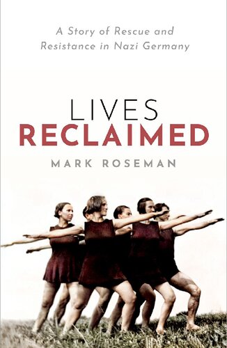 Lives Reclaimed A Story Of Rescue And Resistance In Nazi Germany Mark Roseman