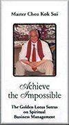 Achieve The Impossible The Golden Lotus Sutras On Spiritual Business Management Master Choa Kok Sui