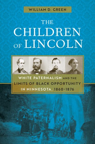 The Children Of Lincoln White Paternalism And The Limits Of Black Opportunity In Minnesota 18601876 William D Green