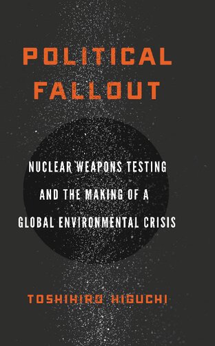 Political Fallout Nuclear Weapons Testing And The Making Of A Global Environmental Crisis 2020 Toshihiro Higuchi