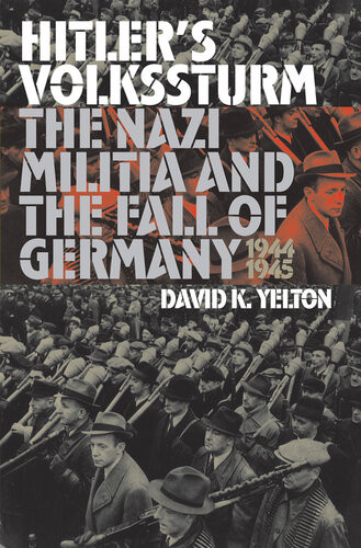 Hitlers Volkssturm The Nazi Militia And The Fall Of Germany 19441945 David K Yelton