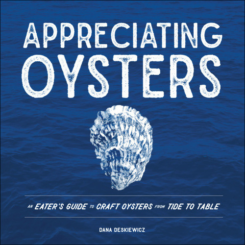 Appreciating Oysters An Eaters Guide To Craft Oysters From Tide To Table First Edition Dana Deskiewicz