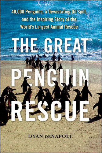 The Great Penguin Rescue 40000 Penguins A Devastating Oil Spill And The Inspiring Story Of The Worlds Largest Animal Rescue 1st Free Press Hardcover Ed Denapoli