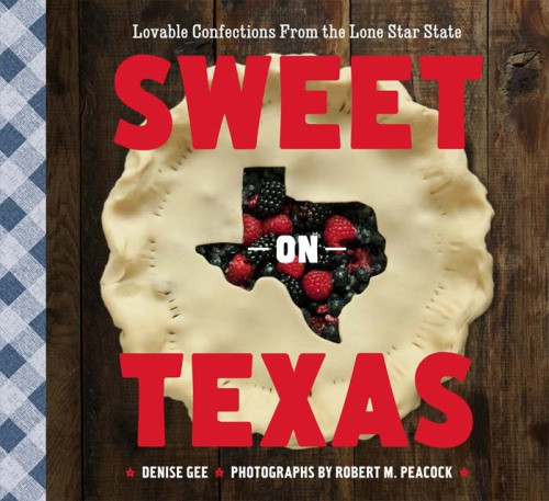 Sweet On Texas Lovable Confections From The Lone Star State Denise Gee