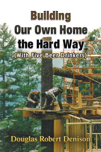 Building Our Own Home The Hard Way With Five Beer Drinkers Denison