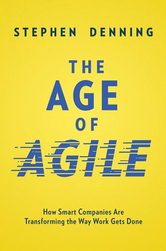 The Age Of Agile How Smart Companies Are Transforming The Way Work Gets Done Denning