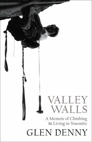 Valley Walls A Memoir Of Climbing And Living In Yosemite Denny
