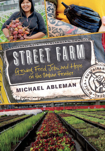 Street Farm Growing Food Jobs And Hope On The Urban Frontier Michael Ableman