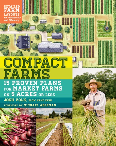 Compact Farms 15 Proven Plans For Market Farms On 5 Acres Or Less Includes Detailed Farm Layouts For Productivity And Efficiency Josh Volk