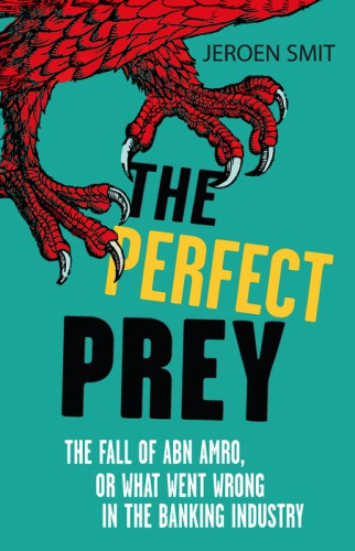 The Perfect Prey The Fall Of Abn Amro Or What Went Wrong In The Banking Industry Abn Amro Bankabnamro Holdingsmit