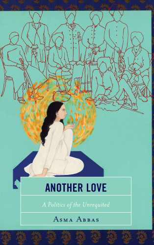 Another Love A Politics Of The Unrequited Abbas Asma