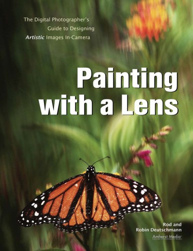 Painting With A Lens The Digital Photographers Guide To Designing Artistic Images Incamera Deutschmann