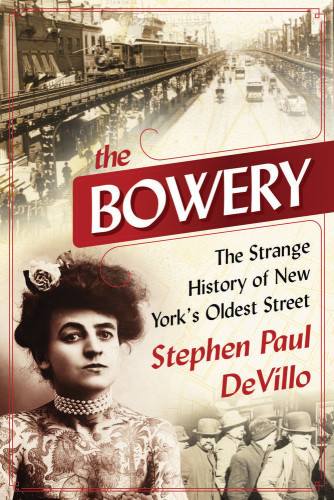 The Bowery The Strange History Of New Yorks Oldest Street Stephen Paul Devillo