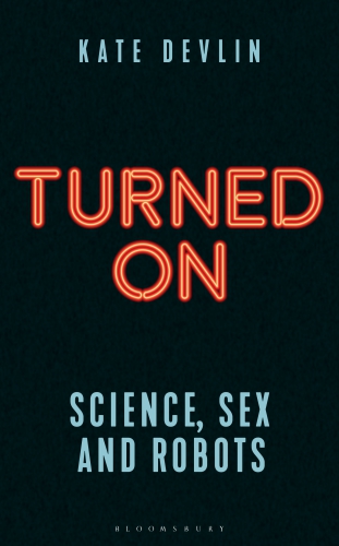 Turned On Science Sex And Robots Devlin Kate