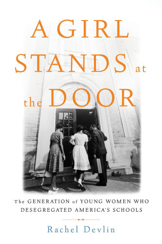 A Girl Stands At The Door The Generation Of Young Women Who Desegregated Americas Schools First Edition Devlin