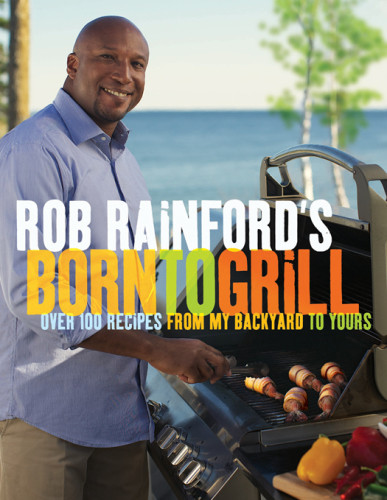 Rob Rainfords Born To Grill Over 100 Recipes From My Backyard To Yours Rita Demontis