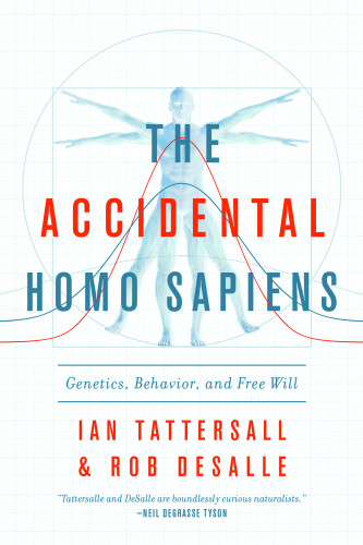 The Accidental Homo Sapiens Genetics Behavior And Free Will First Pegasus Books Edition Rob Desalle