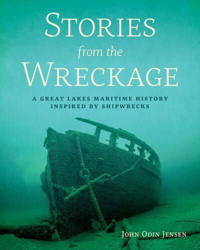 Stories From The Wreckage A Great Lakes Maritime History Inspired By Shipwrecks John Odin Jensen