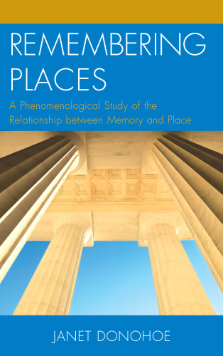 Remembering Places A Phenomenological Study Of The Relationship Between Memory And Place Donohoe