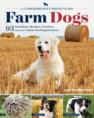 Farm Dogs A Comprehensive Breed Guide To 93 Guardians Herders Terriers And Other Canine Working Partners Dohner