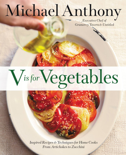 V Is For Vegetables Inspired Recipes Techniques For Home Cooks From Artichokes To Zucchini Illustrated Michael Anthony
