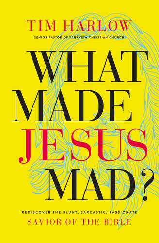 What Made Jesus Mad Rediscover The Blunt Sarcastic Passionate Savior Of The Bible Dr Tim Harlow