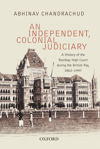 An Independent Colonial Judiciary A History Of The Bombay High Court During The British Raj 18621947 Abhinav Chandrachud