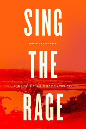 Sing The Rage Listening To Anger After Mass Violence 1st Edition Sonali Chakravarti