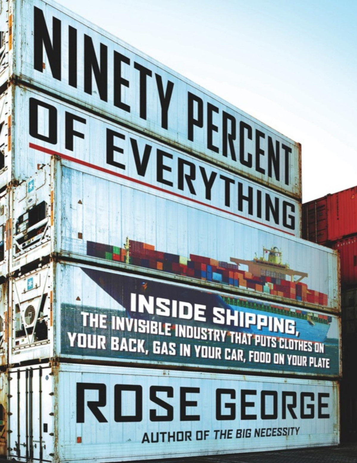 Ninety Percent Of Everything Inside Shipping The Invisible Industry That Puts Clothes On Your Back Gas In Your Car And Food On Your Plate First Rose George