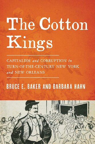 The Cotton Kings Capitalism And Corruption In Turnofthecentury New York And New Orleans 1st Edition Bruce E Baker