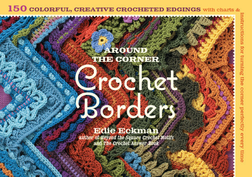 Around The Corner Crochet Borders 150 Colorful Creative Crocheted Edgings With Charts Instructions For Turning The Corner Perfectly Every Time Edie Eckman