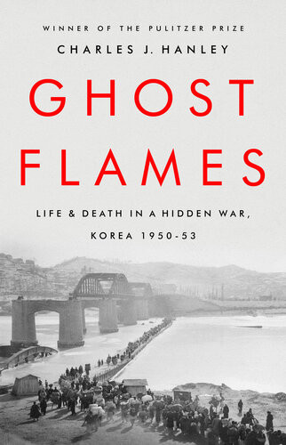 Ghost Flames Life And Death In A Hidden War Korea 19501953 Charles J Hanley