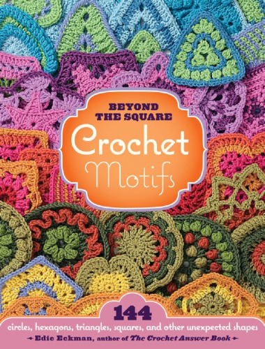 Beyond The Square Crochet Motifs 144 Circles Hexagons Triangles Squares And Other Unexpected Shapes Eckman