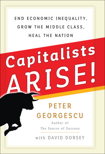 Capitalists Arise End Economic Inequality Grow The Middle Class Heal The Nation 1st Edition David Dorsey