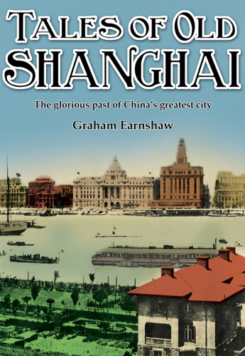 Tales Of Old Shanghai The Glorious Past Of Chinas Greatest City Earnshaw
